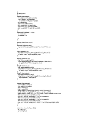 #
#EM algorithm
#
emstep<-function(Y,p) {
EZ<-p[1]*dnorm(Y,p[2],sqrt(p[4]))/
(p[1]*dnorm(Y,p[2],sqrt(p[4]))
+(1-p[1])*dnorm(Y,p[3],sqrt(p[5])))
p[1]<-mean(EZ)
p[2]<-sum(EZ*Y)/sum(EZ)
p[3]<-sum((1-EZ)*Y)/sum(1-EZ)
p[4]<-sum(EZ*(Y-p[2])^2)/sum(EZ)
p[5]<-sum((1-EZ)*(Y-p[3])^2)/sum(1-EZ)
p
}
emiteration<-function(Y,p,n=2) {
for (i in (1:n)) {
p<-emstep(Y,p)
}
p
}
#density of bivariate normal
#
dbinorm<-function(x,m,s){
1/sqrt(det(2*pi*s))*exp(-0.5*t(x-m)%*%solve(s)%*%(x-m))
}
f.hat<-function(x,p) {
p$p1*dbinorm(x,p$m1,p$s1)+p$p2*dbinorm(x,p$m2,p$s2)+
(1-(p$p1+p$p2))*dbinorm(x, p$m3, p$s3)
}
Estep1<-function(x,p) {
p$p1*dbinorm(x,p$m1,p$s1)/
(p$p1*dbinorm(x,p$m1,p$s1)+p$p2*dbinorm(x,p$m2,p$s2)+
(1-(p$p1+p$p2))*dbinorm(x, p$m3, p$s3))
}
Estep2<-function(x,p){
p$p2*dbinorm(x,p$m2,p$s2)/
(p$p1*dbinorm(x,p$m1,p$s1)+p$p2*dbinorm(x,p$m2,p$s2)+
(1-(p$p1+p$p2))*dbinorm(x, p$m3, p$s3))
}
Estep3<-function(x,p){
p$p3*dbinorm(x,p$m3,p$s3)/
(p$p1*dbinorm(x,p$m1,p$s1)+p$p2*dbinorm(x,p$m2,p$s2)+
p$p3*dbinorm(x, p$m3, p$s3))
}
emstep<-function(Y,p){
EZ1<-apply(Y,1,Estep1,p)
EZ2<-apply(Y,1,Estep2,p)
p$p1<-mean(EZ1)
p$p2<-mean(EZ2)
p$m1<-(t(Y)%*%diag(EZ1)%*%rep(1,nrow(Y)))/sum(EZ1)
p$m2<-(t(Y)%*%diag(EZ2)%*%rep(1,nrow(Y)))/sum(EZ2)
p$m3<-(t(Y)%*%diag(1-(EZ1+EZ2))%*%rep(1,nrow(Y)))/sum(1-(EZ1+EZ2))
MY<-matrix(p$m1,nrow(Y),2,byrow=T)
p$s1<-(t(Y-MY)%*%diag(EZ1)%*%(Y-MY))/sum(EZ1)
MY<-matrix(p$m2,nrow(Y),2,byrow=T)
p$s2<-(t(Y-MY)%*%diag(EZ2)%*%(Y-MY))/sum(EZ2)
MY<-matrix(p$m3,nrow(Y),2,byrow=T)
p$s3<-(t(Y-MY)%*%diag(1-(EZ1+EZ2))%*%(Y-MY))/sum(1-(EZ1+EZ2))
p
}
emiteration<-function(Y,p,n=10) {
for (i in (1:n)) {
p<-emstep(Y,p)
}
 