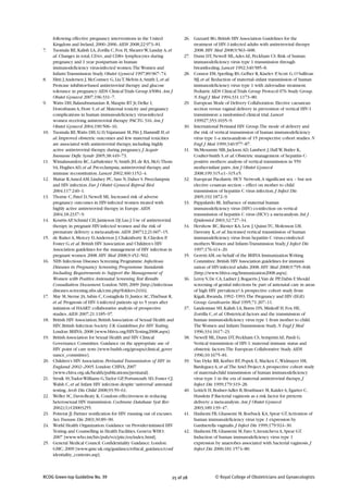 following effective pregnancy interventions in the United             26. Gazzard BG. British HIV Association Guidelines for the
      Kingdom and Ireland, 2000–2006. AIDS 2008;22:973–81.                      treatment of HIV-1-infected adults with antiretroviral therapy
7.    Tuomala RE, Kalish LA, Zorilla C, Fox H, Shearer W, Landay A, et          2008. HIV Med 2008;9:563–608.
      al. Changes in total, CD4+, and CD8+ lymphocytes during               27. Dunn DT, Newell ML, Ades AE, Peckham CS. Risk of human
      pregnancy and 1 year postpartum in human                                  immunodeficiency virus type 1 transmission through
      immunodeficiency virus-infected women.The Women and                       breastfeeding. Lancet 1992;340:585–8.
      Infants Transmission Study. Obstet Gynecol 1997;89:967–74.            28. Connor EM, Sperling RS, Gelber R, Kiselev P, Scott G, O’Sullivan
8.    Hitti J, Andersen J, McComsey G, Liu T, Melvin A, Smith L, et al.         MJ, et al. Reduction of maternal–infant transmission of human
      Protease inhibitor-based antiretroviral therapy and glucose               immunodeficiency virus type 1 with zidovudine treatment.
      tolerance in pregnancy: AIDS Clinical Trials Group A5084. Am J            Pediatric AIDS Clinical Trials Group Protocol 076 Study Group.
      Obstet Gynecol 2007;196:331–7.                                            N Engl J Med 1994;331:1173–80.
9.    Watts DH, Balasubramanian R, Maupin RT Jr, Delke I,                   29. European Mode of Delivery Collaboration. Elective caesarean-
      Dorenbaum A, Fiore S, et al. Maternal toxicity and pregnancy              section versus vaginal delivery in prevention of vertical HIV-1
      complications in human immunodeficiency virus-infected                    transmission: a randomised clinical trial. Lancet
      women receiving antiretroviral therapy: PACTG 316. Am J                   199927;353:1035–9.
      Obstet Gynecol 2004;190:506–16.                                       30. International Perinatal HIV Group.The mode of delivery and
10.   Tuomala RE, Watts DH, Li D, Vajaranant M, Pitt J, Hammill H, et           the risk of vertical transmission of human immunodeficiency
      al. Improved obstetric outcomes and few maternal toxicities               virus type 1--a meta-analysis of 15 prospective cohort studies. N
      are associated with antiretroviral therapy, including highly              Engl J Med 1999;340:977–87.
      active antiretroviral therapy during pregnancy. J Acquir              31. McMenamin MB, Jackson AD, Lambert J, Hall W, Butler K,
      Immune Defic Syndr 2005;38:449–73.                                        Coulter-Smith S, et al. Obstetric management of hepatitis C-
11.   Wimalasundera RC, Larbalestier N, Smith JH, de RA, McG Thom               positive mothers: analysis of vertical transmission in 559
      SA, Hughes AD, et al. Pre-eclampsia, antiretroviral therapy, and          mother-infant pairs. Am J Obstet Gynecol
      immune reconstitution. Lancet 2002;360:1152–4.                            2008;199:315.e1–315.e5.
12.   Mattar R, Amed AM, Lindsey PC, Sass N, Daher S. Preeclampsia          32. European Paediatric HCV Network. A significant sex – but not
      and HIV infection. Eur J Obstet Gynecol Reprod Biol                       elective cesarean section – effect on mother to child
      2004;117:240–1.                                                           transmission of hepatitis C virus infection. J Infect Dis
13.   Thorne C, Patel D, Newell ML. Increased risk of adverse                   2005;192:1872–9.
      pregnancy outcomes in HIV-infected women treated with                 33. Pappalardo BL. Influence of maternal human
      highly active antiretroviral therapy in Europe. AIDS                      immunodeficiency virus (HIV) co-infection on vertical
      2004;18:2337–9.                                                           transmission of hepatitis C virus (HCV): a meta-analysis. Int J
14.   Kourtis AP, Schmid CH, Jamieson DJ, Lau J. Use of antiretroviral          Epidemiol 2003;32:727–34.
      therapy in pregnant HIV-infected women and the risk of                34. Hershow RC, Riester KA, Lew J, Quinn TC, Mofenson LM,
      premature delivery: a meta-analysis. AIDS 200712;21:607–15.               Davenny K, et al. Increased vertical transmission of human
15.   de Ruiter A, Mercey D, Anderson J, Chakraborty R, Clayden P,              immunodeficiency virus from hepatitis C virus-coinfected
      Foster G, et al. British HIV Association and Children’s HIV               mothers. Women and Infants Transmission Study. J Infect Dis
      Association guidelines for the management of HIV infection in             1997;176:414–20.
      pregnant women 2008. HIV Med 2008;9:452–502.                          35. Geretti AM, on behalf of the BHIVA Immunization Writing
16.   NHS Infectious Diseases Screening Programme. Infectious                   Committee. British HIV Association guidelines for immuni-
      Diseases in Pregnancy Screening Programme Standards                       zation of HIV-infected adults 2008. HIV Med 2008;9:795–848.
      Including Requirements to Support the Management of                       [http://www.bhiva.org/Immunization2008.aspx].
      Women with Positive Antenatal Screening Test Results                  36. Leroy V, De CA, Ladner J, Bogaerts J, Van de PP, Dabis F. Should
      Consultation Document. London: NHS; 2009 [http://infectious               screening of genital infections be part of antenatal care in areas
      diseases.screening.nhs.uk/cms.php?folder=2416].                           of high HIV prevalence? A prospective cohort study from
17.   May M, Sterne JA, Sabin C, Costagliola D, Justice AC,Thiébaut R,          Kigali, Rwanda, 1992–1993.The Pregnancy and HIV (EGE)
      et al. Prognosis of HIV-1-infected patients up to 5 years after           Group. Genitourin Med 1995;71:207–11.
      initiation of HAART: collaborative analysis of prospective            37. Landesman SH, Kalish LA, Burns DN, Minkoff H, Fox HE,
      studies. AIDS 2007;21:1185–97.                                            Zorrilla C, et al. Obstetrical factors and the transmission of
18.   British HIV Association; British Association of Sexual Health and         human immunodeficiency virus type 1 from mother to child.
      HIV; British Infection Society. UK Guidelines for HIV Testing.            The Women and Infants Transmission Study. N Engl J Med
      London: BHIVA; 2008 [www.bhiva.org/HIVTesting2008.aspx].                  1996;334:1617–23.
19.   British Association for Sexual Health and HIV Clinical                38. Newell ML, Dunn DT, Peckham CS, Semprini AE, Pardi G.
      Governance Committee. Guidance on the appropriate use of                  Vertical transmission of HIV-1: maternal immune status and
      HIV point of care tests [www.bashh.org/groups/clinical_gover              obstetric factors.The European Collaborative Study. AIDS
      nance_committee].                                                         1996;10:1675–81.
20.   Children’s HIV Association. Perinatal Transmission of HIV in          39. Van Dyke RB, Korber BT, Popek E, Macken C, Widmayer SM,
      England: 2002–2005. London: CHIVA; 2007                                   Bardeguez A, et al.The Ariel Project: A prospective cohort study
      [www.chiva.org.uk/health/publications/perinatal].                         of maternal-child transmission of human immunodeficiency
21.   Struik SS,Tudor-Williams G,Taylor GP, Portsmouth SD, Foster CJ,           virus type 1 in the era of maternal antiretroviral therapy. J
      Walsh C, et al. Infant HIV infection despite ‘universal’ antenatal        Infect Dis 1999;179:319–28.
      testing. Arch Dis Child 2008;93:59–61.                                40. Leitich H, Bodner-Adler B, Brunbauer M, Kaider A, Egarter C,
22.   Weller SC, Davis-Beaty K. Condom effectiveness in reducing                Husslein P. Bacterial vaginosis as a risk factor for preterm
      heterosexual HIV transmission. Cochrane Database Syst Rev                 delivery: a meta-analysis. Am J Obstet Gynecol
      2002;(1):CD003255.                                                        2003;189:139–47.
23.   Potterat JJ. Partner notification for HIV: running out of excuses.    41. Hashemi FB, Ghassemi M, Roebuck KA, Spear GT. Activation of
      Sex Transm Dis 2003;30:89–90.                                             human immunodeficiency virus type 1 expression by
24.   World Health Organization. Guidance on Provider-initiated HIV             Gardnerella vaginalis. J Infect Dis 1999;179:924–30.
      Testing and Counselling in Health Facilities. Geneva: WHO;            42. Hashemi FB, Ghassemi M, Faro S, Aroutcheva A, Spear GT.
      2007 [www.who.int/hiv/pub/vct/pitc/en/index.html].                        Induction of human immunodeficiency virus type 1
25.   General Medical Council. Confidentiality Guidance. London:                expression by anaerobes associated with bacterial vaginosis. J
      GMC; 2009 [www.gmc-uk.org/guidance/ethical_guidance/conf                  Infect Dis 2000;181:1574–80.
      identiality_contents.asp].



RCOG Green-top Guideline No. 39                                       25 of 28              © Royal College of Obstetricians and Gynaecologists
 