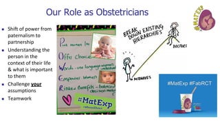 Our Role as Obstetricians
◼ Shift of power from
paternalism to
partnership
◼ Understanding the
person in the
context of their life
& what is important
to them
◼ Challenge your
assumptions
◼ Teamwork
 