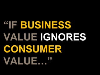 “ IF  BUSINESS  VALUE  IGNORES  CONSUMER   VALUE …” 