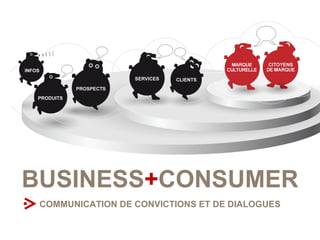 BUSINESS + CONSUMER COMMUNICATION DE CONVICTIONS ET DE DIALOGUES 