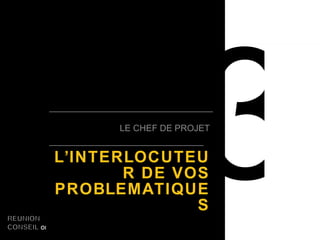 3 LE CHEF DE PROJET L’INTERLOCUTEUR DE VOS PROBLEMATIQUES 