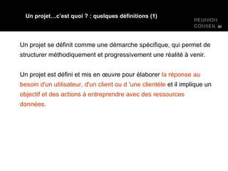 Un projet se définit comme une démarche spécifique, qui permet de structurer méthodiquement et progressivement une réalité à venir. Un projet est défini et mis en œuvre pour élaborer  la réponse au besoin d'un utilisateur, d'un client ou d 'une clientèle  et il implique un  objectif et des actions à entreprendre avec des ressources données. Un projet…c’est quoi ? : quelques définitions (1) 