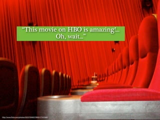 “This movie on HBO is amazing!...
Oh, wait...”

http://www.ﬂickr.com/photos/35237093637@N01/7101502/

 