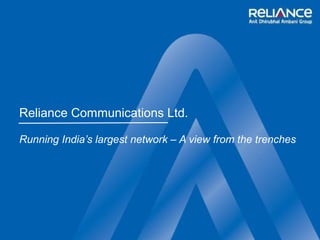 Reliance Communications Ltd.
Running India’s largest network – A view from the trenches
 