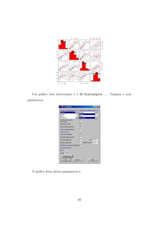 Um gráco bem interessante é o 3D Scatterplot... Vejamos o seus
parâmetros:
O gráco fruto destes parâmetros é:
29
 