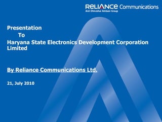 Presentation  To Haryana State Electronics Development Corporation Limited By Reliance Communications Ltd. 21, July 2010 