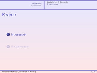 Estadística con R-Commander
                                        Introducción
                                       R-Commander       Introducción




 Resumen




        1   Introducción



        2   R-Commander




Fernando Reche Lorite (Universidad de Almería)                                       3 / 13
 