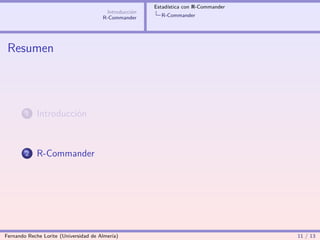 Estadística con R-Commander
                                        Introducción
                                       R-Commander       R-Commander




 Resumen




        1   Introducción



        2   R-Commander




Fernando Reche Lorite (Universidad de Almería)                                       11 / 13
 