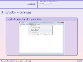 Estadística con R-Commander
                                        Introducción
                                       R-Commander       R-Commander




 Instalación y arranque
        Desde la ventana de comandos




Fernando Reche Lorite (Universidad de Almería)                                       13 / 13
 