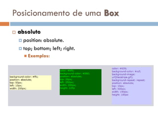 Posicionamento de uma Box
   absoluto
     position:absolute.
     top; bottom; left; right.
       Exemplos:
 