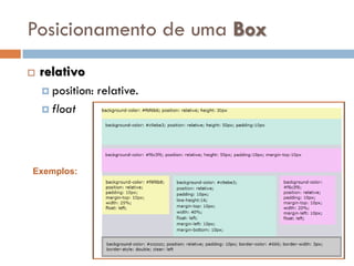 Posicionamento de uma Box
   relativo
     position:   relative.
     float




Exemplos:
 