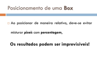 Posicionamento de uma Box

   Ao posicionar de maneira relativa, deve-se evitar

    misturar pixeis com percentagem,


    Os resultados podem ser imprevisíveis!
 