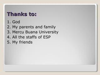 Thanks to: 1. God 2. My parents and family 3. Mercu Buana University 4. All the staffs of ESP 5. My friends 