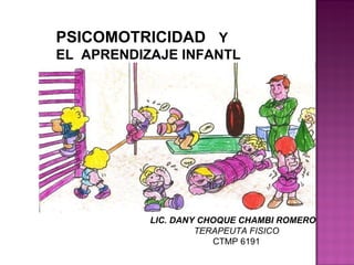 PSICOMOTRICIDAD  Y   EL  APRENDIZAJE INFANTL LIC. DANY CHOQUE CHAMBI ROMERO TERAPEUTA FISICO CTMP 6191 