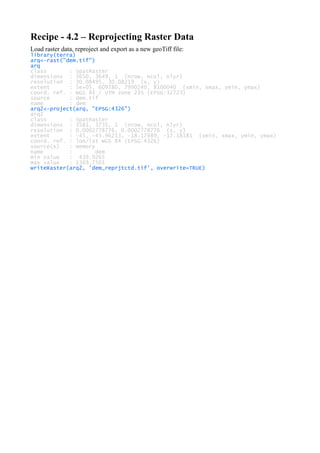 Recipe - 4.2 – Reprojecting Raster Data
Load raster data, reproject and export as a new geoTiff file:
library(terra)
arq<-rast("dem.tif")
arq
class : SpatRaster
dimensions : 3650, 3649, 1 (nrow, ncol, nlyr)
resolution : 30.08495, 30.08219 (x, y)
extent : 5e+05, 609780, 7990240, 8100040 (xmin, xmax, ymin, ymax)
coord. ref. : WGS 84 / UTM zone 23S (EPSG:32723)
source : dem.tif
name : dem
arq2<-project(arq, "EPSG:4326")
arq2
class : SpatRaster
dimensions : 3581, 3735, 1 (nrow, ncol, nlyr)
resolution : 0.0002778776, 0.0002778776 (x, y)
extent : -45, -43.96213, -18.17689, -17.18181 (xmin, xmax, ymin, ymax)
coord. ref. : lon/lat WGS 84 (EPSG:4326)
source(s) : memory
name : dem
min value : 439.9265
max value : 1369.7501
writeRaster(arq2, 'dem_reprjtctd.tif', overwrite=TRUE)
 