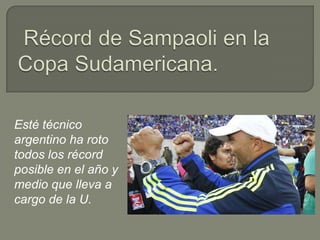 Esté técnico
argentino ha roto
todos los récord
posible en el año y
medio que lleva a
cargo de la U.
 