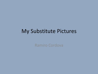 My Substitute Pictures Ramiro Cordova 