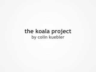 the koala project
  by colin kuebler
 