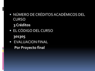 NÚMERO DE CRÉDITOS ACADÉMICOS DEL CURSO    3 CréditosEL CÓDIGO DEL CURSO     301305EVALUACION FINAL      Por Proyecto final