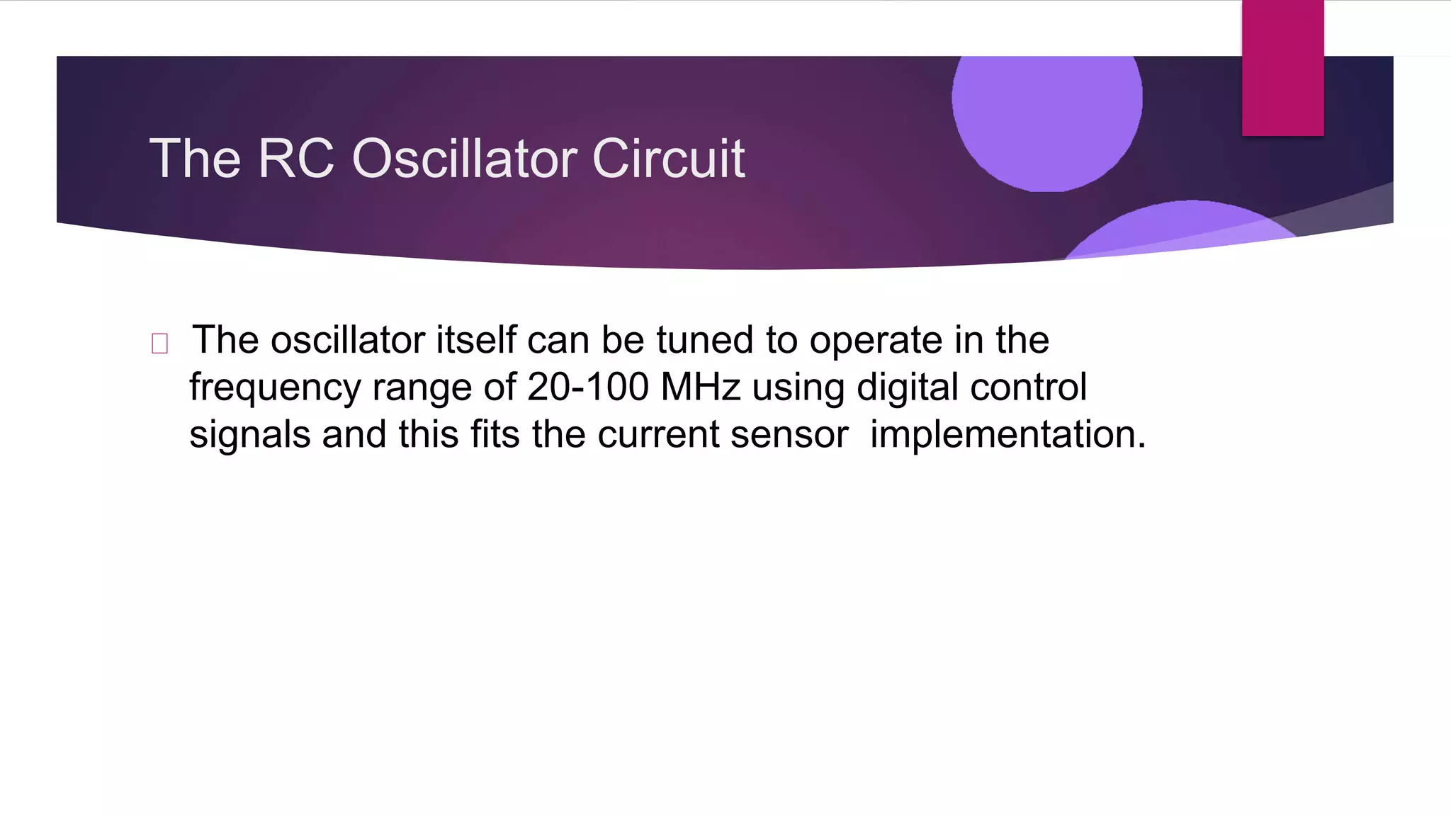 The RC Oscillator Circuit
The oscillator itself can be tuned to operate in the
frequency range of 20-100 MHz using digital control
signals and this fits the current sensor implementation.