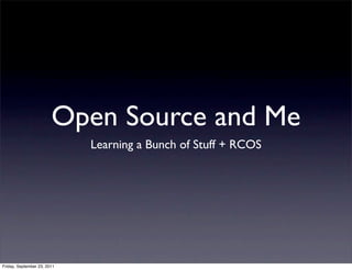 Open Source and Me
                             Learning a Bunch of Stuff + RCOS




Friday, September 23, 2011
 