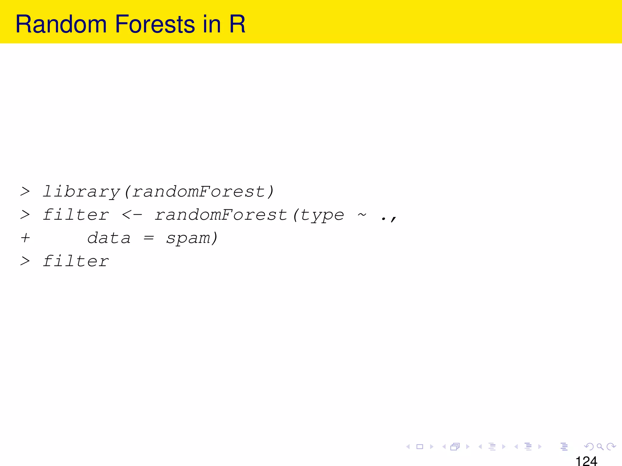 Random Forests in R




> library(randomForest)
> filter <- randomForest(type ~ .,
+     data = spam)
> filter




                                     124
 