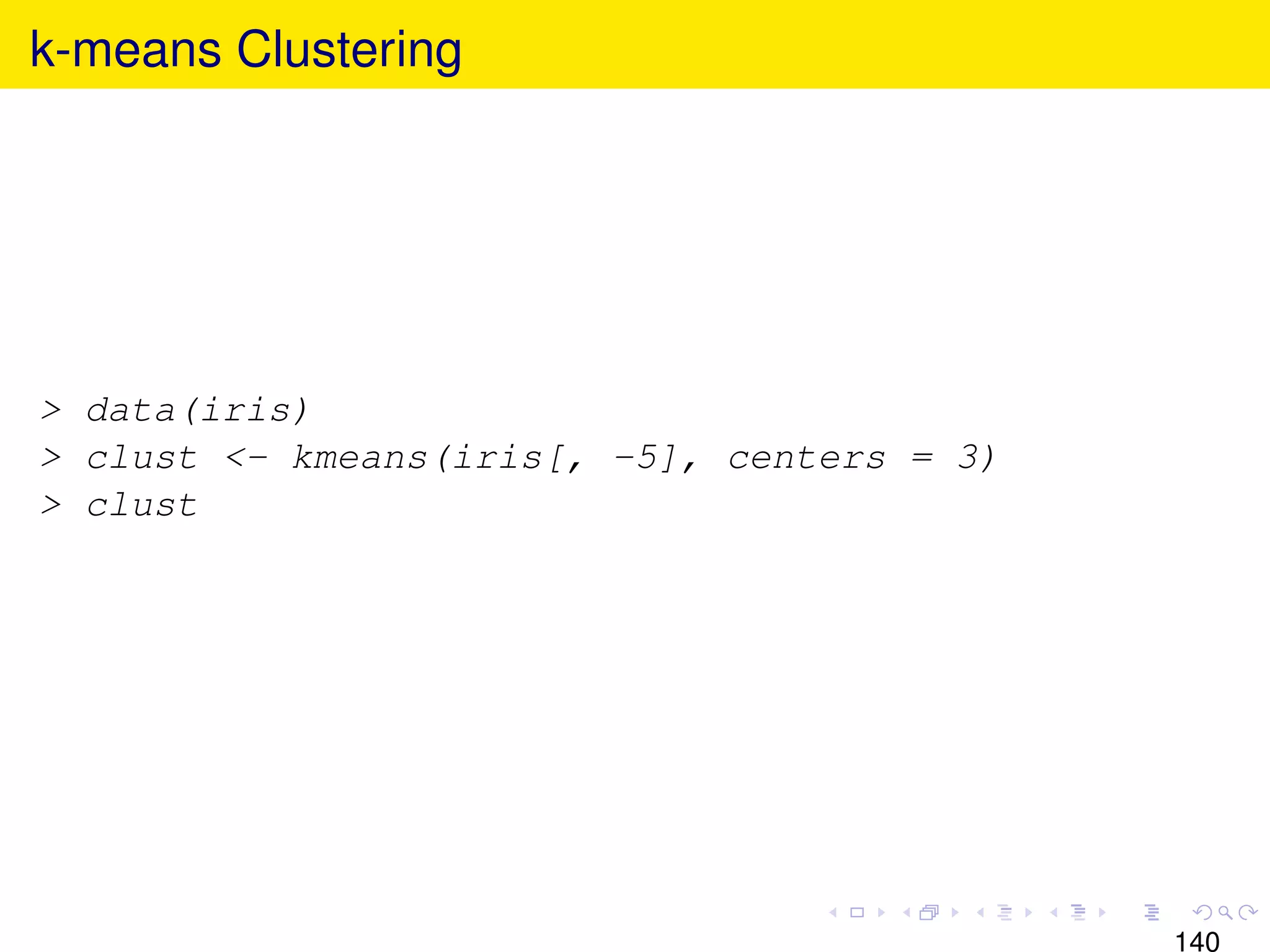 k-means Clustering




> data(iris)
> clust <- kmeans(iris[, -5], centers = 3)
> clust




                                             140
 