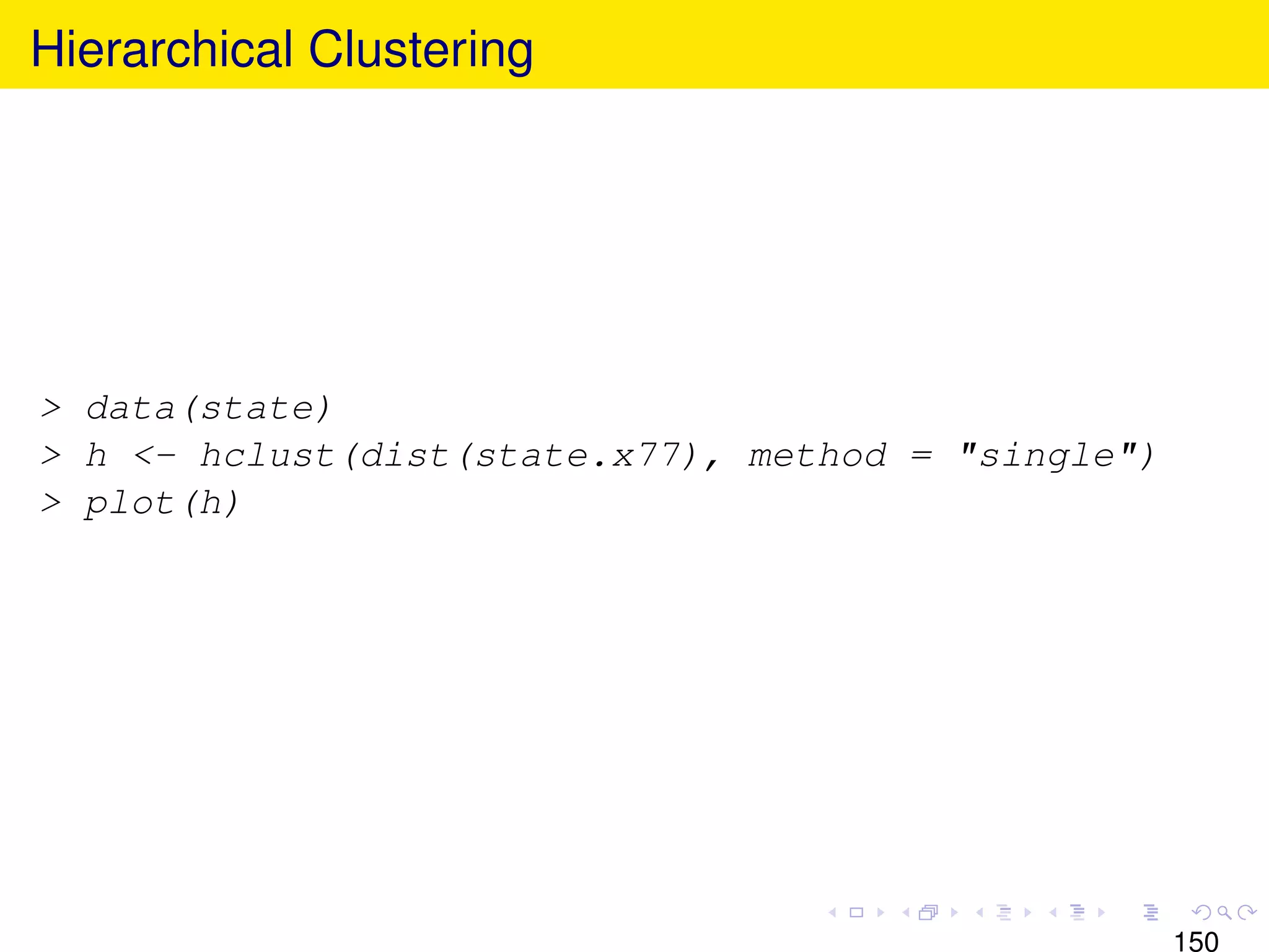 Hierarchical Clustering




> data(state)
> h <- hclust(dist(state.x77), method = "single")
> plot(h)




                                                    150
 