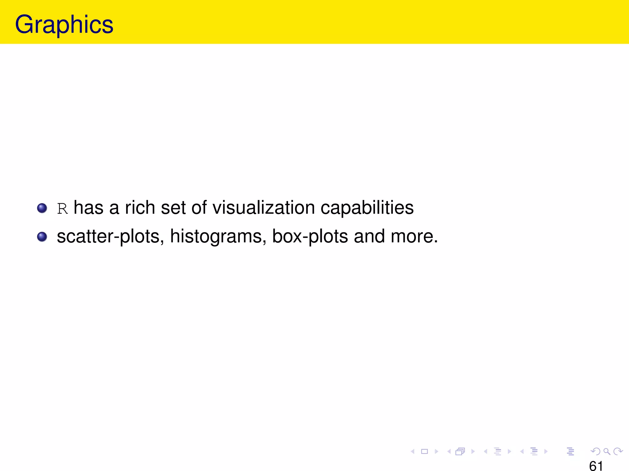 Graphics




   R has a rich set of visualization capabilities
   scatter-plots, histograms, box-plots and more.




                                                    61
 