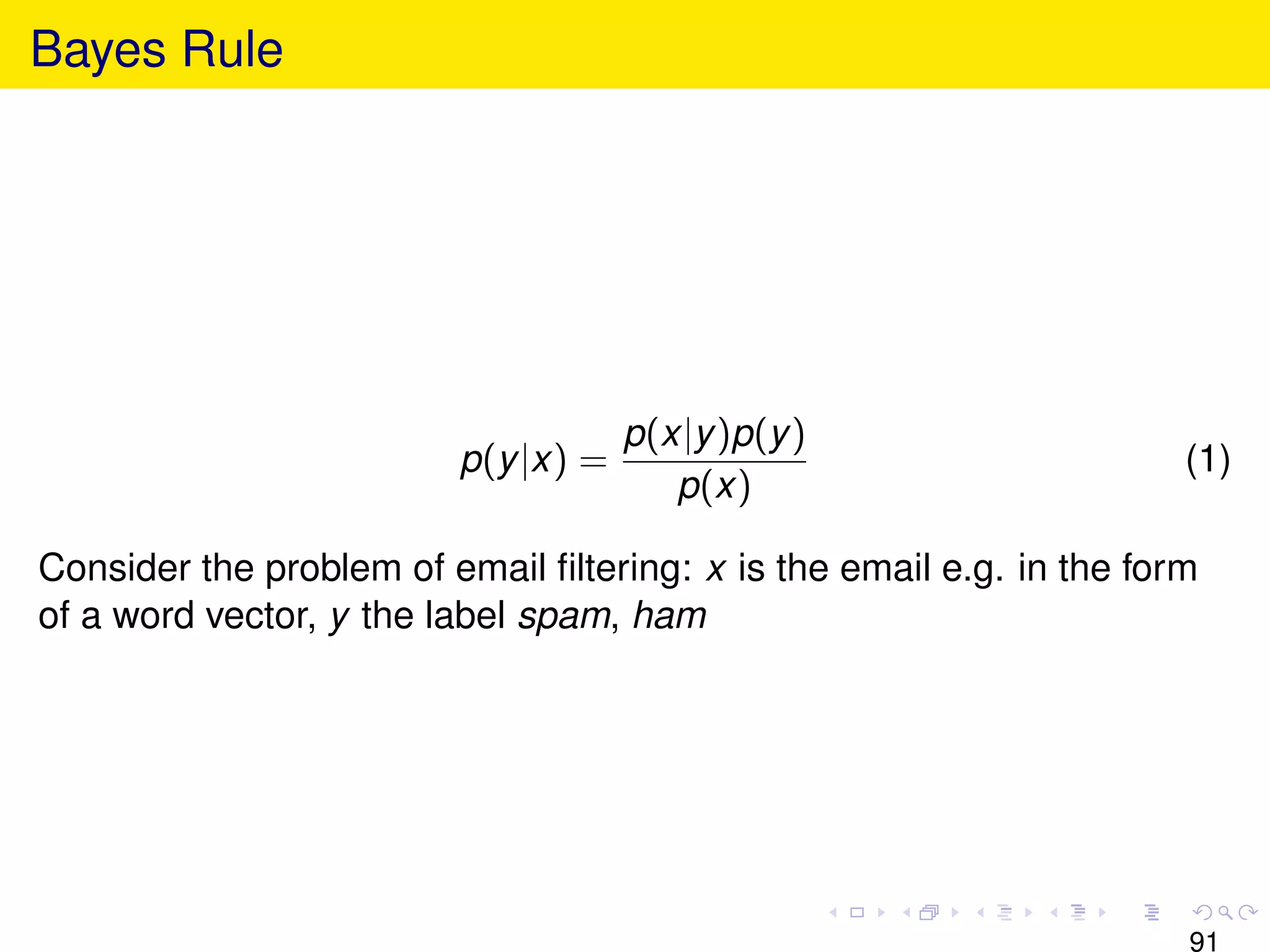 Bayes Rule




                                     p(x|y )p(y )
                         p(y |x) =                                    (1)
                                        p(x)

Consider the problem of email ﬁltering: x is the email e.g. in the form
of a word vector, y the label spam, ham




                                                                      91
 