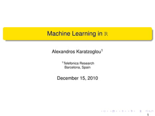 Machine Learning in R

 Alexandros Karatzoglou1

     1 Telefonica
               Research
      Barcelona, Spain


   December 15, 2010




                           1
 