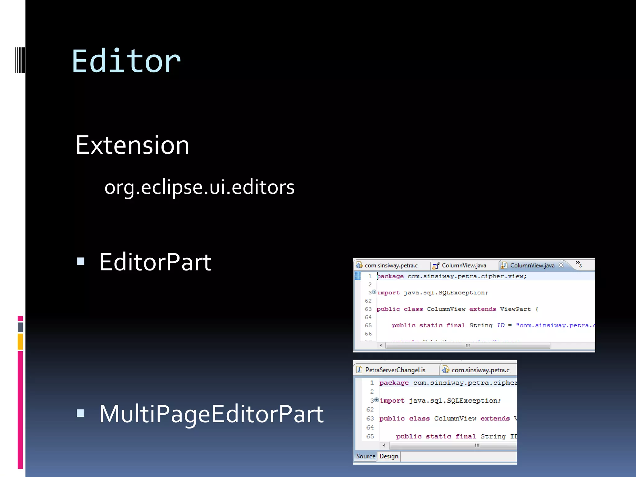 Editor

Extension
  org.eclipse.ui.editors


 EditorPart




 MultiPageEditorPart
 