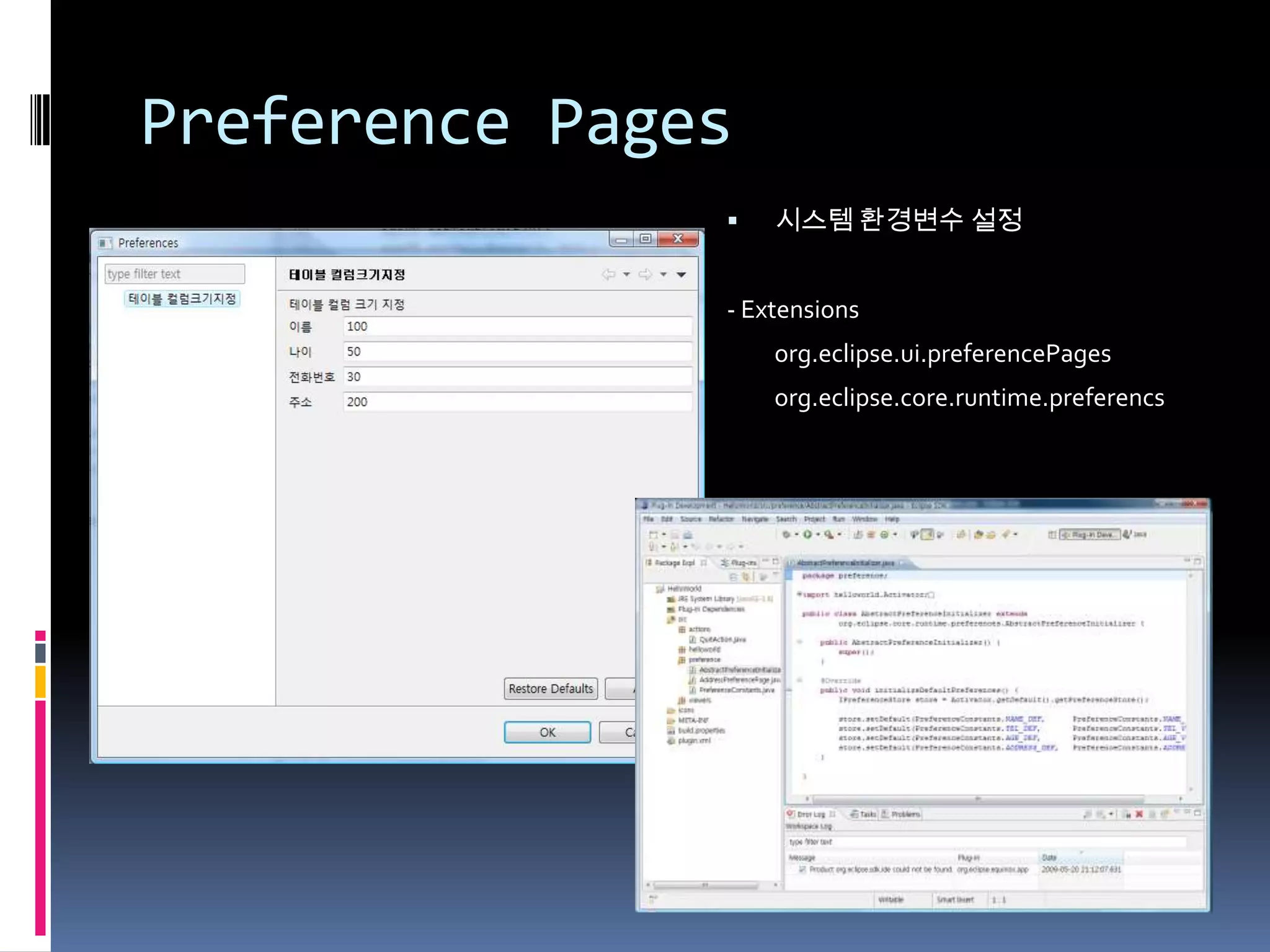 Preference Pages
                  시스템 환경변수 설정


               - Extensions
                   org.eclipse.ui.preferencePages
                   org.eclipse.core.runtime.preferencs
 