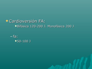  Cardioversión       FA:
     Bifásica   120-200 J. Monofásica 200 J


  – fa:
     50-100     J
 