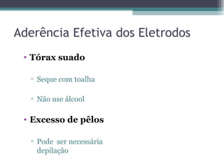 Aderência Efetiva dos Eletrodos
• Tórax suado
▫ Seque com toalha
▫ Não use álcool
• Excesso de pêlos
▫ Pode ser necessária
depilação
 