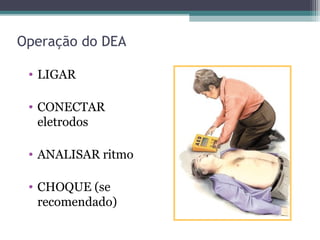 Operação do DEA
• LIGAR
• CONECTAR
eletrodos
• ANALISAR ritmo
• CHOQUE (se
recomendado)
 