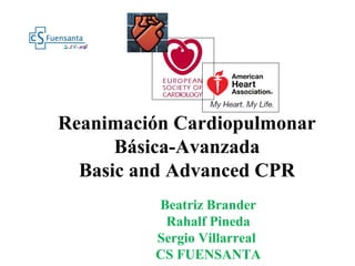 Reanimación Cardiopulmonar
Básica-Avanzada
Basic and Advanced CPR
Beatriz Brander
Rahalf Pineda
Sergio Villarreal
CS FUENSANTA

 
