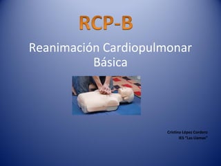 Reanimación Cardiopulmonar
Básica

Cristina López Cordero
IES “Las Llamas”

 