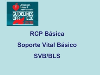 RCP Básica
Soporte Vital Básico
SVB/BLS
 