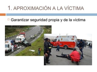 1. APROXIMACIÓN A LA VÍCTIMA
 Garantizar seguridad propia y de la víctima
 