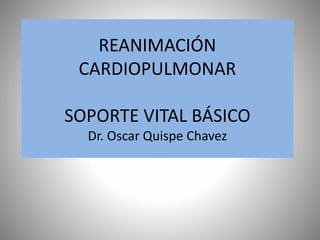 REANIMACIÓN 
CARDIOPULMONAR 
SOPORTE VITAL BÁSICO 
Dr. Oscar Quispe Chavez 
 