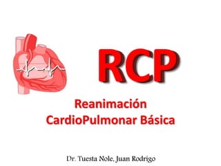 RCP
Reanimación
CardioPulmonar Básica
Med. Cir. Juan Rodrigo Tuesta Nole
RCP
Dr. Tuesta Nole, Juan Rodrigo
 
