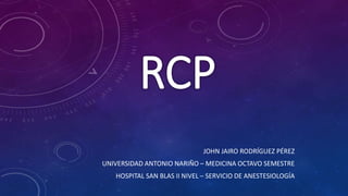 JOHN JAIRO RODRÍGUEZ PÉREZ
UNIVERSIDAD ANTONIO NARIÑO – MEDICINA OCTAVO SEMESTRE
HOSPITAL SAN BLAS II NIVEL – SERVICIO DE ANESTESIOLOGÍA
 