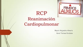 RCP
Reanimación
Cardiopulmonar
Mayra Alejandra Almario
Karol Tatiana Perdomo
 
