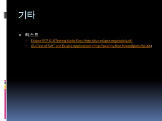 기타

 테스트
    Eclipse RCP GUI Testing Made Easy (http://live.eclipse.org/node/408)
    GUI Test of SWT and Eclipse Applications (http://swarmy.free.fr/wordpress/?p=66)
 