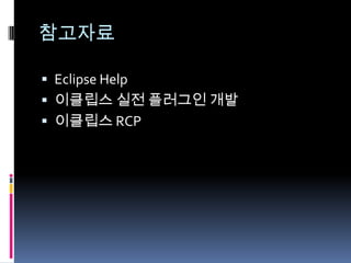 참고자료

 Eclipse Help
 이클립스 실전 플러그인 개발
 이클립스 RCP
 