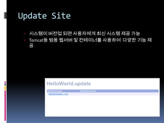 Update Site
  시스템이 버전업 되면 사용자에게 최신 시스템 제공 가능
  Tomcat등 범용 웹서버 및 컨테이너를 사용하여 다양한 기능 제
  공
 