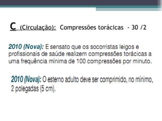 C
C (Circulação): Compressões torácicas - 30 /2
 