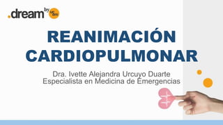 REANIMACIÓN
CARDIOPULMONAR
Dra. Ivette Alejandra Urcuyo Duarte
Especialista en Medicina de Emergencias
 